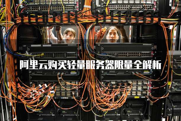 阿里云购买轻量服务器限量全解析