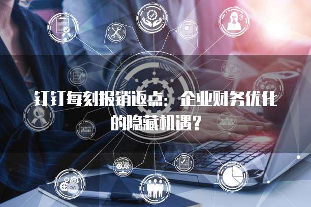 钉钉每刻报销返点:企业财务优化的隐藏机遇?