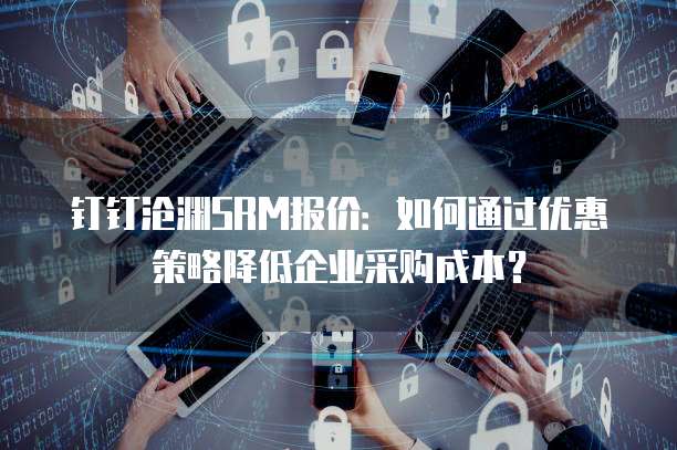 钉钉沧渊SRM报价:如何通过优惠策略降低企业采购成本?