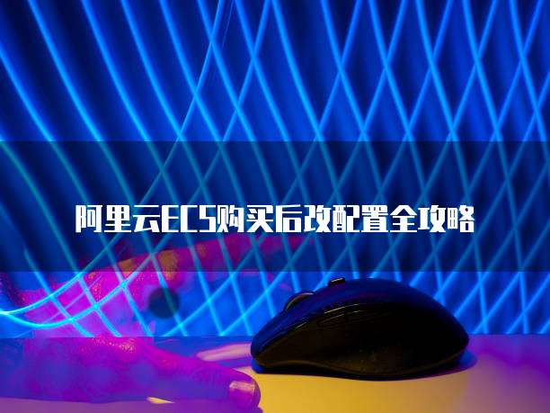阿里云ECS购买后改配置全攻略