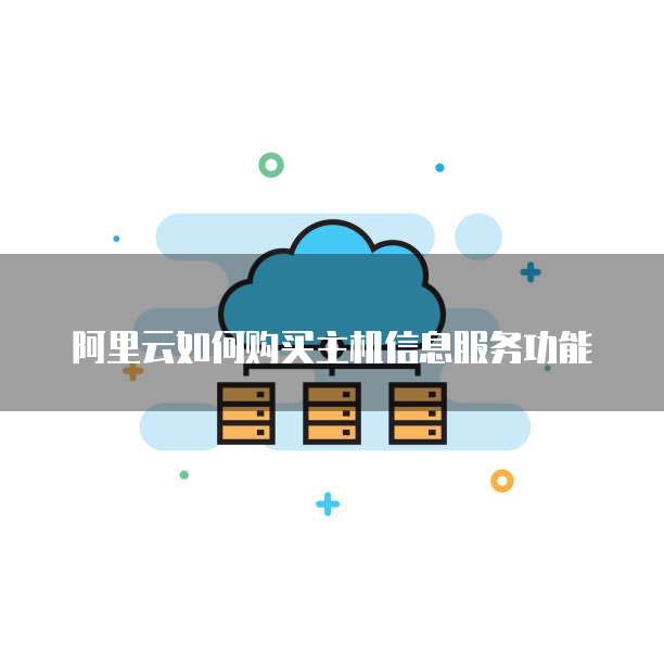 阿里云如何购买主机信息服务功能