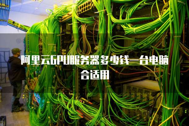 阿里云GPU服务器多少钱一台电脑合适用