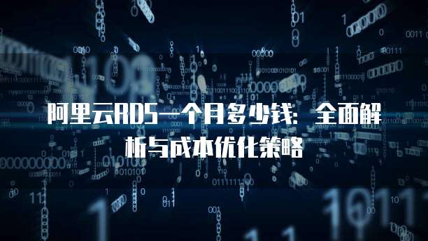 阿里云RDS一个月多少钱:全面解析与成本优化策略