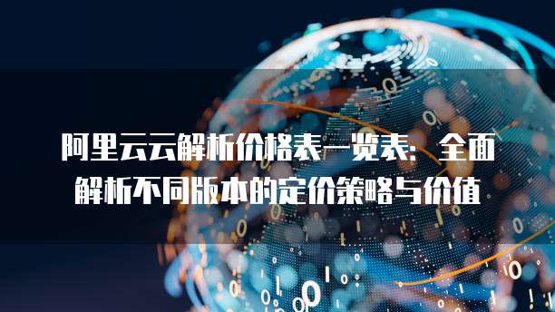 阿里云云解析价格表一览表:全面解析不同版本的定价策略与价值