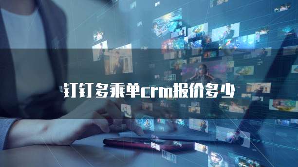 钉钉多乘单crm报价多少
