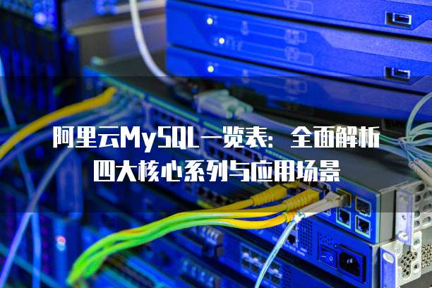阿里云MySQL一览表:全面解析四大核心系列与应用场景