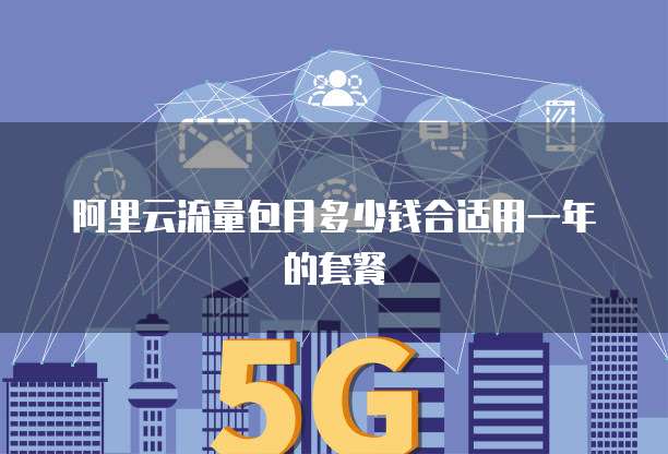 阿里云流量包月多少钱合适用一年的套餐