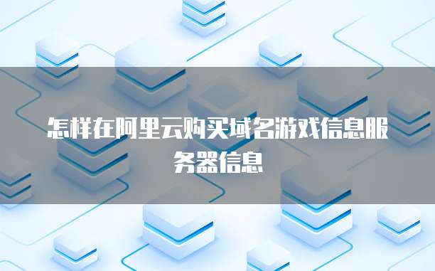 怎样在阿里云购买域名游戏信息服务器信息