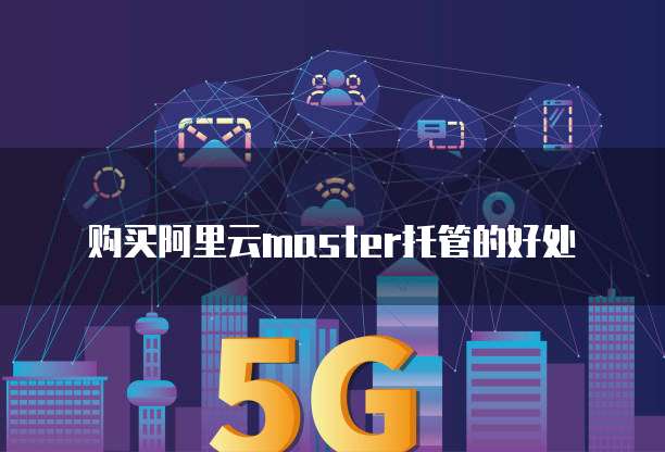 购买阿里云master托管的好处