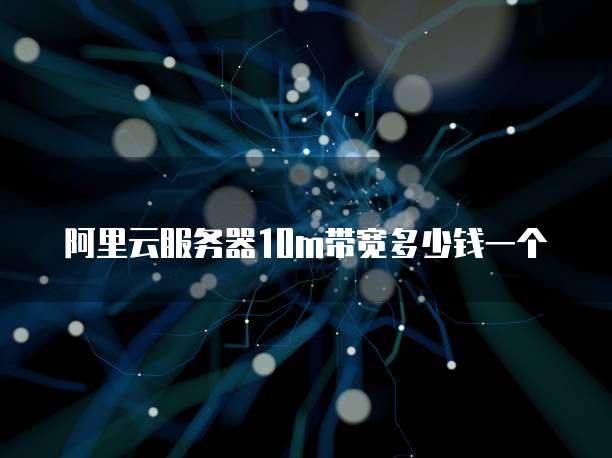 阿里云服务器10m带宽多少钱一个