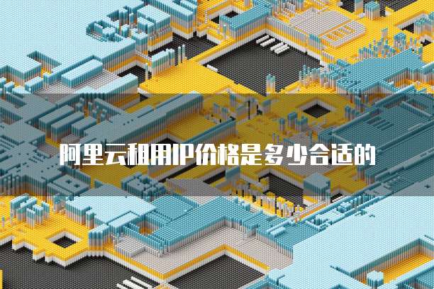阿里云租用IP价格是多少合适的