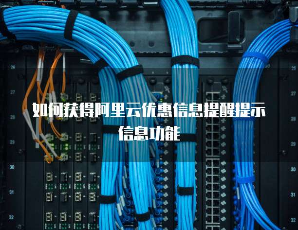 如何获得阿里云优惠信息提醒提示信息功能