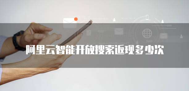 阿里云智能开放搜索返现多少次