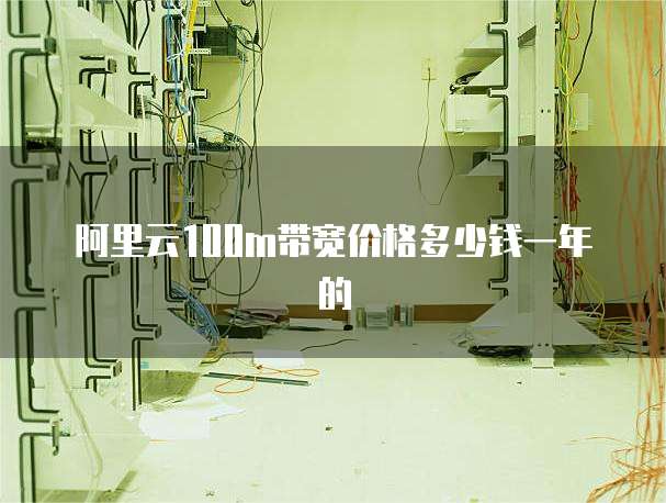 阿里云100m带宽价格多少钱一年的