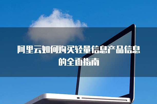 阿里云如何购买轻量信息产品信息的全面指南