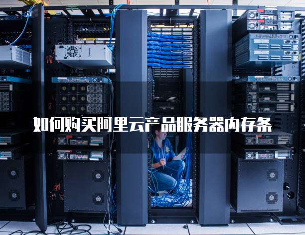 如何购买阿里云产品服务器内存条