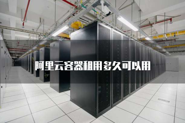 阿里云容器租用多久可以用