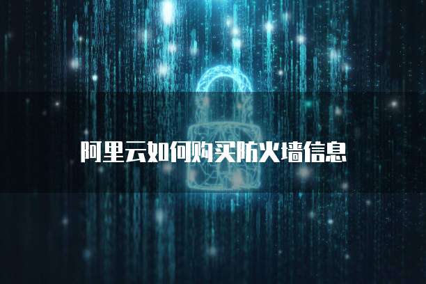 阿里云如何购买防火墙信息