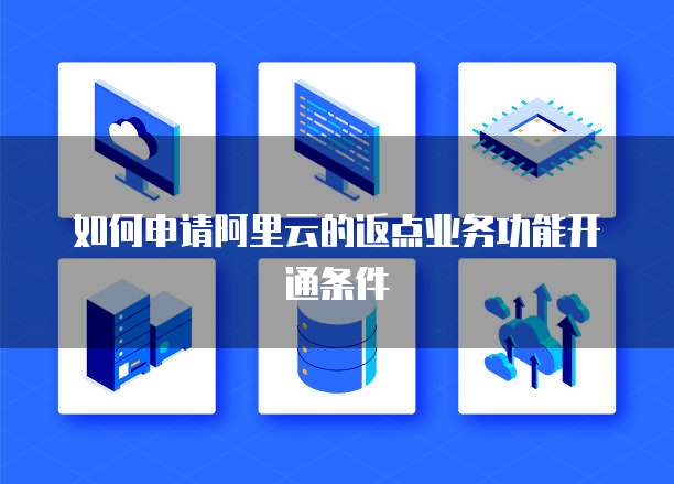 如何申请阿里云的返点业务功能开通条件