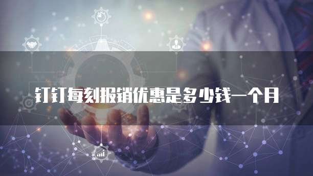 钉钉每刻报销优惠是多少钱一个月