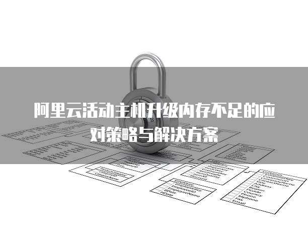 阿里云活动主机升级内存不足的应对策略与解决方案