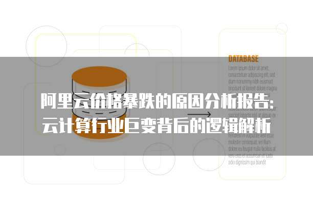 阿里云价格暴跌的原因分析报告:云计算行业巨变背后的逻辑解析
