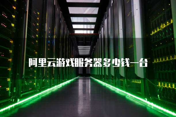 阿里云游戏服务器多少钱一台