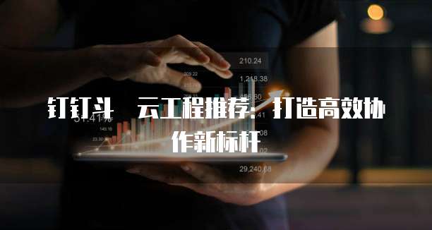 钉钉斗栱云工程推荐：打造高效协作新标杆