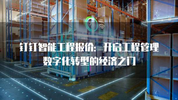 钉钉智能工程报价:开启工程管理数字化转型的经济之门