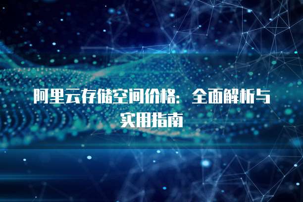 阿里云存储空间价格:全面解析与实用指南