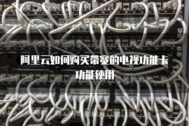 阿里云如何购买带宽的电视功能卡功能使用