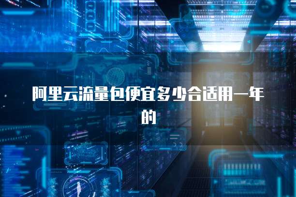 阿里云流量包便宜多少合适用一年的