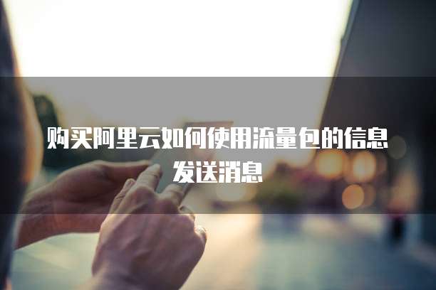 购买阿里云如何使用流量包的信息发送消息