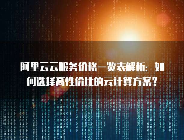阿里云云服务价格一览表解析:如何选择高性价比的云计算方案?