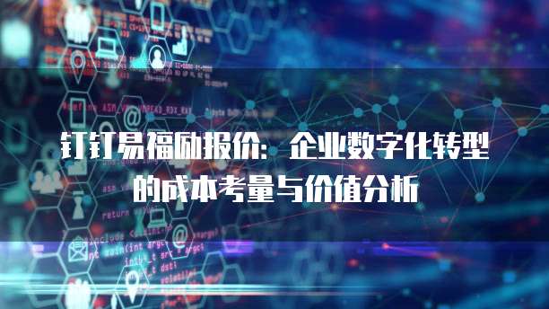 钉钉易福励报价:企业数字化转型的成本考量与价值分析