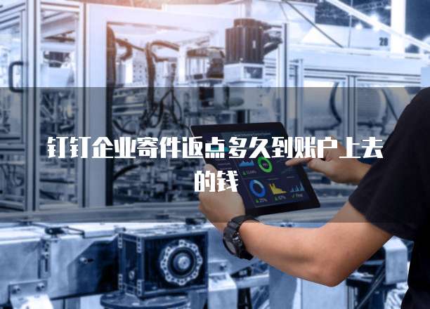 钉钉企业寄件返点多久到账户上去的钱