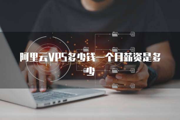 阿里云VPS多少钱一个月薪资是多少