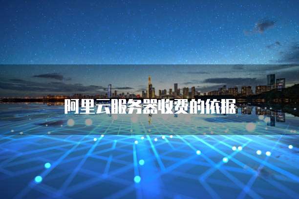 阿里云服务器收费的依据