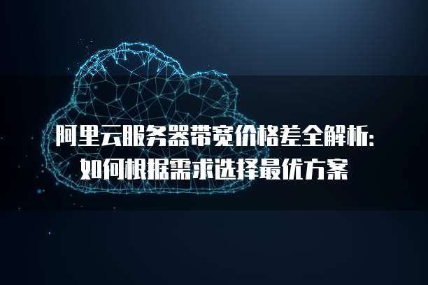 阿里云服务器带宽价格差全解析:如何根据需求选择最优方案