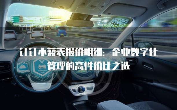 钉钉小蓝表报价明细:企业数字化管理的高性价比之选