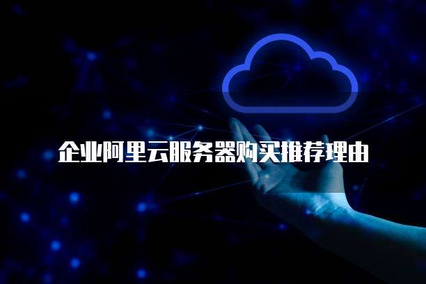 企业阿里云服务器购买推荐理由
