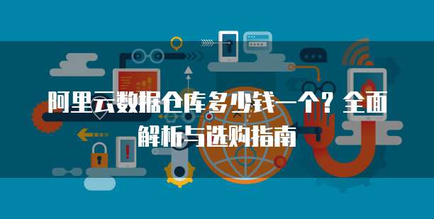 阿里云数据仓库多少钱一个?全面解析与选购指南