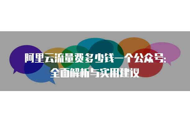 阿里云流量费多少钱一个公众号:全面解析与实用建议