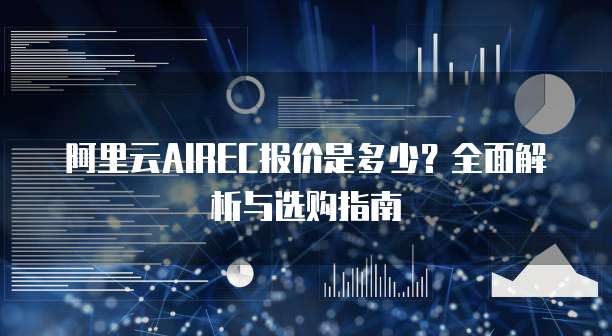 阿里云AIREC报价是多少?全面解析与选购指南
