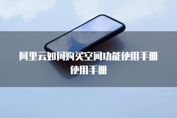 阿里云如何购买空间功能使用手册使用手册