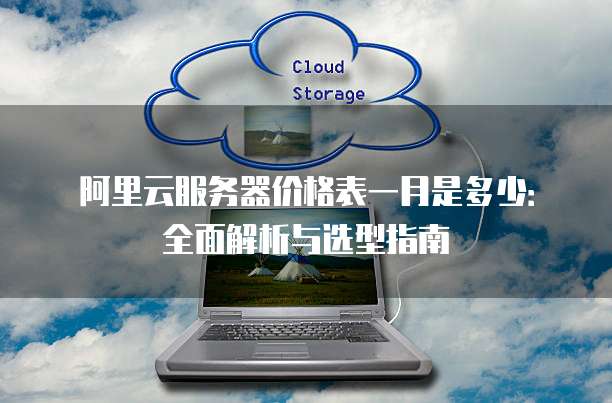 阿里云服务器价格表一月是多少:全面解析与选型指南
