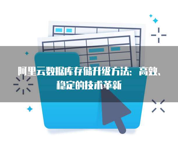 阿里云数据库存储升级方法:高效、稳定的技术革新