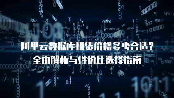 阿里云数据库租赁价格多少合适?全面解析与性价比选择指南