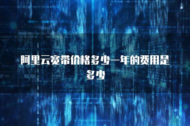 阿里云宽带价格多少一年的费用是多少