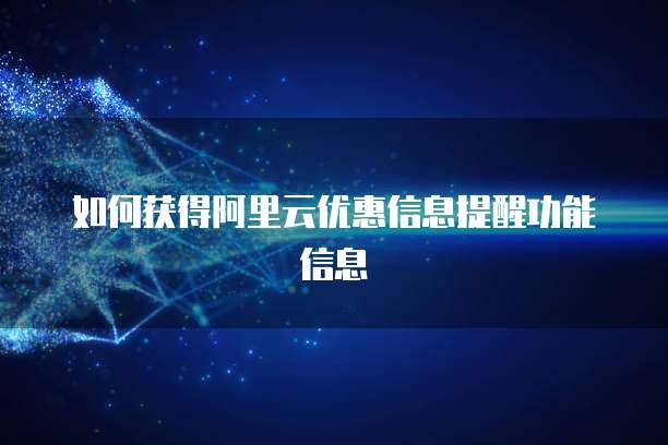 如何获得阿里云优惠信息提醒功能信息
